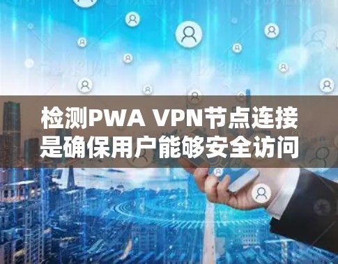 检测PWA VPN节点连接是确保用户能够安全访问PWA VPN应用的有效步骤。以下是一个清晰的步骤指南,帮助您实现这一目标 检测PWA VPN节点连接是确保用户能够安全访问PWA VPN应用的有效步骤。以下是一个清晰的步骤指南,帮助您实现这一目标