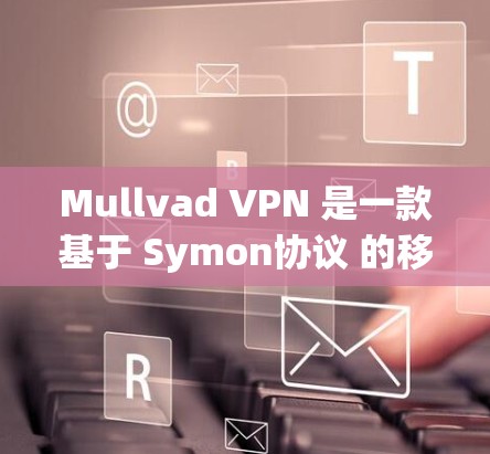 Mullvad VPN 是一款基于 Symon协议 的移动设备安全VPN工具,特别适合在无互联网或低带宽环境下的用户使用。以下是对 Mullvad VPN 的详细介绍 Mullvad VPN 是一款基于 Symon协议 的移动设备安全VPN工具,特别适合在无互联网或低带宽环境下的用户使用。以下是对 Mullvad VPN 的详细介绍