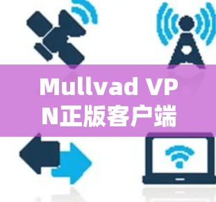 Mullvad VPN正版客户端,中国领先的VPN安全首选 Mullvad VPN正版客户端,中国领先的VPN安全首选
