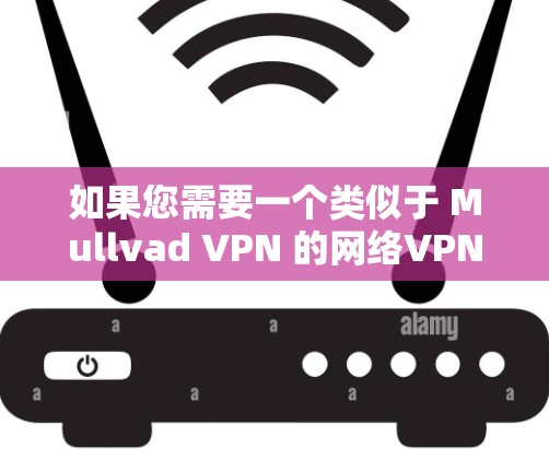 如果您需要一个类似于 Mullvad VPN 的网络VPN工具,建议您考虑以下选项 如果您需要一个类似于 Mullvad VPN 的网络VPN工具,建议您考虑以下选项