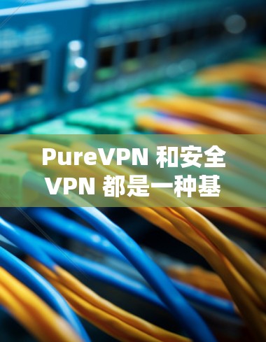 PureVPN 和安全VPN 都是一种基于加密技术的VPN,但它们的实现方式和安全性有所不同。以下是它们的安全性分析 PureVPN 和安全VPN 都是一种基于加密技术的VPN,但它们的实现方式和安全性有所不同。以下是它们的安全性分析