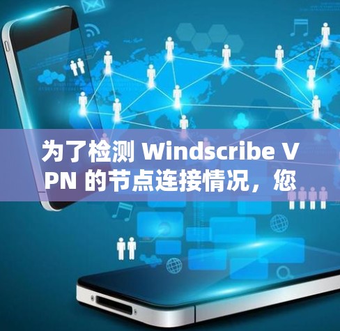 为了检测 Windscribe VPN 的节点连接情况,您可以按照以下步骤操作 为了检测 Windscribe VPN 的节点连接情况,您可以按照以下步骤操作
