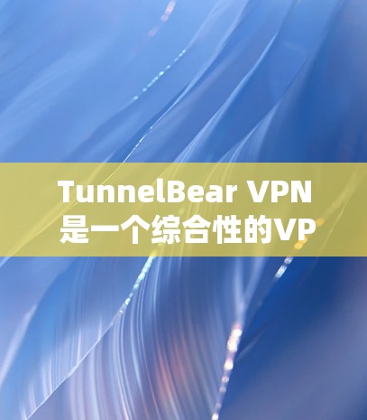 TunnelBear VPN 是一个综合性的VPN服务,适合有一定技术基础的用户。以下是详细的推荐和使用指南 TunnelBear VPN 是一个综合性的VPN服务,适合有一定技术基础的用户。以下是详细的推荐和使用指南