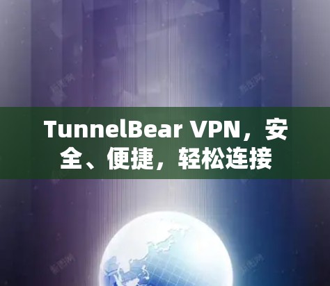 TunnelBear VPN,安全、便捷,轻松连接 TunnelBear VPN,安全、便捷,轻松连接