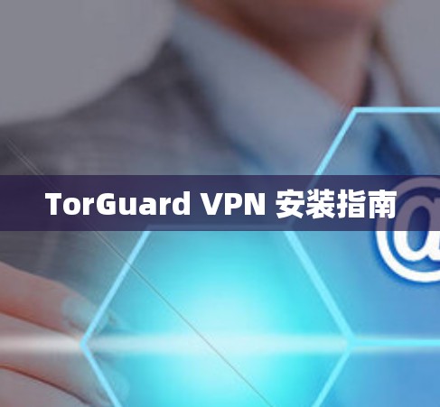TorGuard VPN 安装指南 TorGuard VPN 安装指南