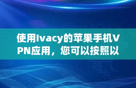 使用Ivacy的苹果手机VPN应用,您可以按照以下步骤进行 使用Ivacy的苹果手机VPN应用,您可以按照以下步骤进行