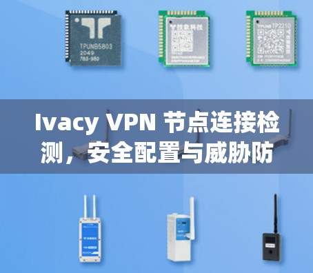 Ivacy VPN 节点连接检测,安全配置与威胁防护 Ivacy VPN 节点连接检测,安全配置与威胁防护