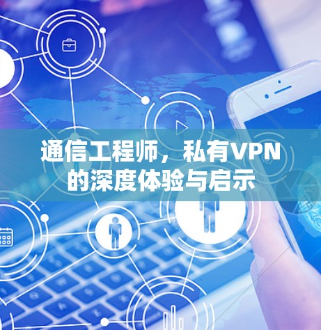 通信工程师,私有VPN的深度体验与启示 通信工程师,私有VPN的深度体验与启示