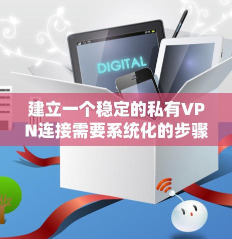 建立一个稳定的私有VPN连接需要系统化的步骤,您可以按照以下步骤进行 建立一个稳定的私有VPN连接需要系统化的步骤,您可以按照以下步骤进行