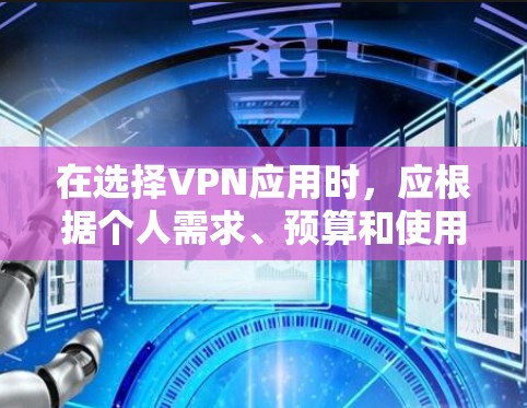 在选择VPN应用时,应根据个人需求、预算和使用习惯来决定。以下是对各推荐软件的详细比较和总结 在选择VPN应用时,应根据个人需求、预算和使用习惯来决定。以下是对各推荐软件的详细比较和总结