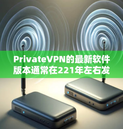 PrivateVPN的最新软件版本通常在221年左右发布。以下是关于该版本的详细信息 PrivateVPN的最新软件版本通常在221年左右发布。以下是关于该版本的详细信息