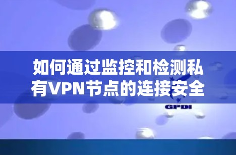 如何通过监控和检测私有VPN节点的连接安全