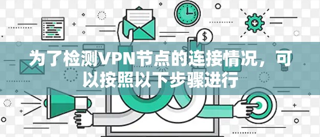为了检测VPN节点的连接情况,可以按照以下步骤进行 为了检测VPN节点的连接情况,可以按照以下步骤进行