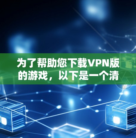 为了帮助您下载VPN版的游戏,以下是一个清晰的步骤指南 为了帮助您下载VPN版的游戏,以下是一个清晰的步骤指南