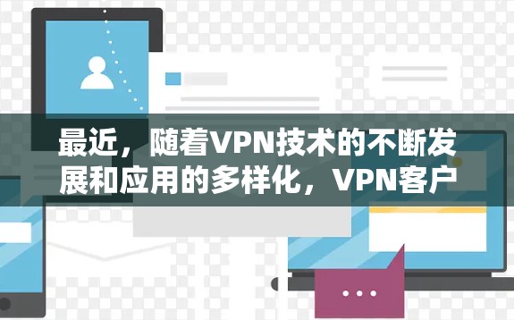 最近,随着VPN技术的不断发展和应用的多样化,VPN客户端的排行也随之发生变化。以下是一些近年来比较受欢迎或有新功能的VPN应用,供您参考 最近,随着VPN技术的不断发展和应用的多样化,VPN客户端的排行也随之发生变化。以下是一些近年来比较受欢迎或有新功能的VPN应用,供您参考