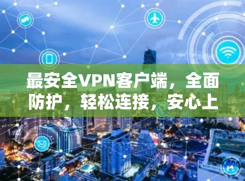 最安全VPN客户端，全面防护，轻松连接，安心上网！
