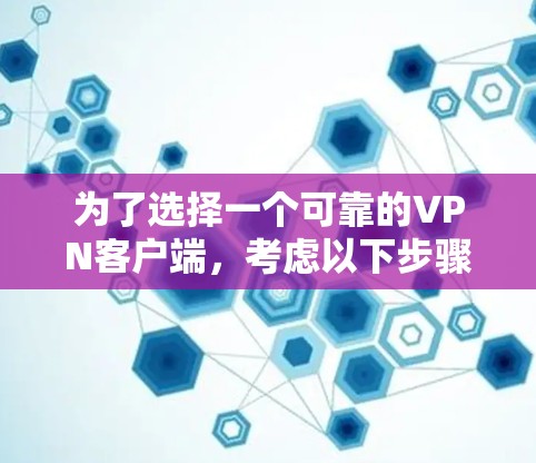 为了选择一个可靠的VPN客户端，考虑以下步骤和建议