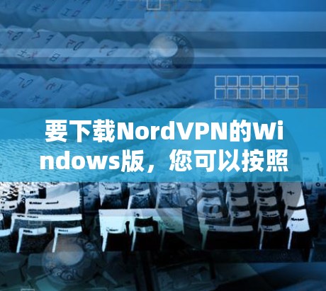 要下载NordVPN的Windows版,您可以按照以下步骤进行 要下载NordVPN的Windows版,您可以按照以下步骤进行