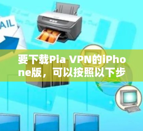 要下载Pia VPN的iPhone版,可以按照以下步骤操作 要下载Pia VPN的iPhone版,可以按照以下步骤操作