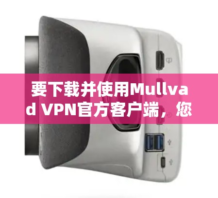 要下载并使用Mullvad VPN官方客户端,您可以按照以下步骤进行操作 要下载并使用Mullvad VPN官方客户端,您可以按照以下步骤进行操作