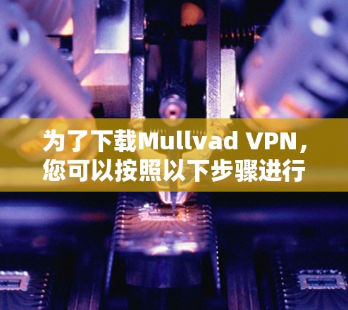 为了下载Mullvad VPN,您可以按照以下步骤进行 为了下载Mullvad VPN,您可以按照以下步骤进行