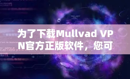 为了下载Mullvad VPN官方正版软件,您可以按照以下步骤进行 为了下载Mullvad VPN官方正版软件,您可以按照以下步骤进行