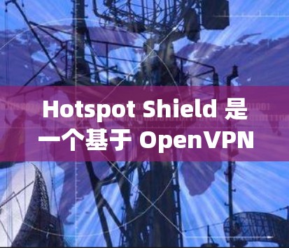 Hotspot Shield 是一个基于 OpenVPN 树立的 VPN 共享服务,允许用户通过网络共享文件和资源。它提供了多种配置选项,包括公共网络、私人网络、多设备共享等 Hotspot Shield 是一个基于 OpenVPN 树立的 VPN 共享服务,允许用户通过网络共享文件和资源。它提供了多种配置选项,包括公共网络、私人网络、多设备共享等