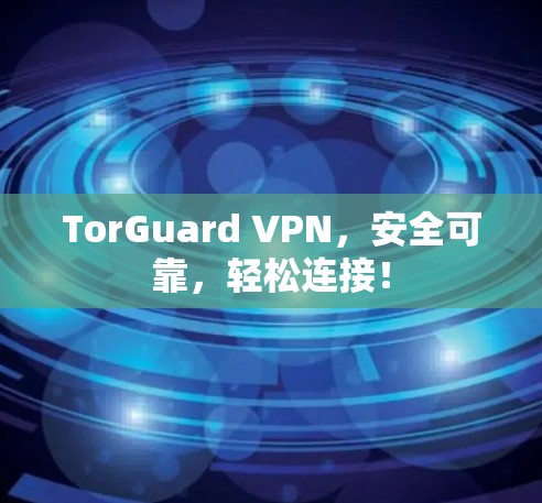 TorGuard VPN，安全可靠，轻松连接！