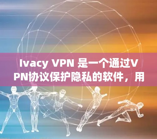 Ivacy VPN 是一个通过VPN协议保护隐私的软件,用户可以在Windows上下载其版本。以下是下载Ivacy VPN Windows版的步骤 Ivacy VPN 是一个通过VPN协议保护隐私的软件,用户可以在Windows上下载其版本。以下是下载Ivacy VPN Windows版的步骤