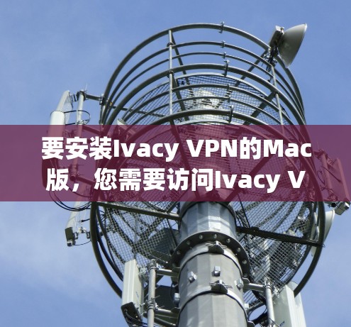 要安装Ivacy VPN的Mac版,您需要访问Ivacy VPN的官方网站并进行安装。以下是详细的步骤 要安装Ivacy VPN的Mac版,您需要访问Ivacy VPN的官方网站并进行安装。以下是详细的步骤