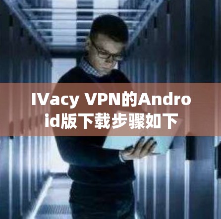IVacy VPN的Android版下载步骤如下 IVacy VPN的Android版下载步骤如下