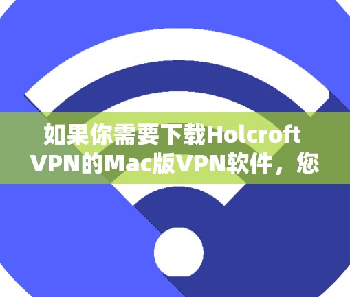 如果你需要下载Holcroft VPN的Mac版VPN软件,您可以按照以下步骤操作 如果你需要下载Holcroft VPN的Mac版VPN软件,您可以按照以下步骤操作
