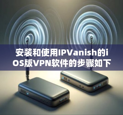 安装和使用IPVanish的iOS版VPN软件的步骤如下 安装和使用IPVanish的iOS版VPN软件的步骤如下