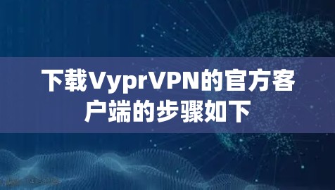 下载VyprVPN的官方客户端的步骤如下 下载VyprVPN的官方客户端的步骤如下