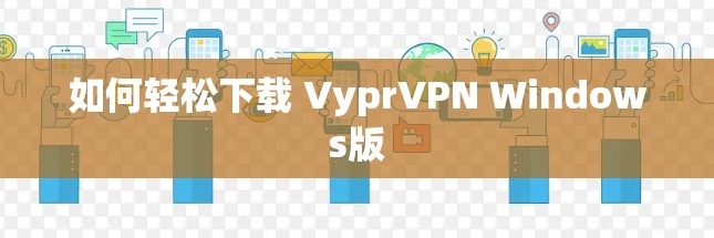 如何轻松下载 VyprVPN Windows版 如何轻松下载 VyprVPN Windows版