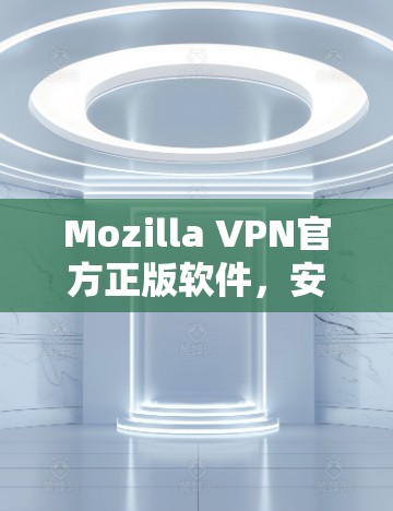 Mozilla VPN官方正版软件,安全可靠的VPN选择 Mozilla VPN官方正版软件,安全可靠的VPN选择