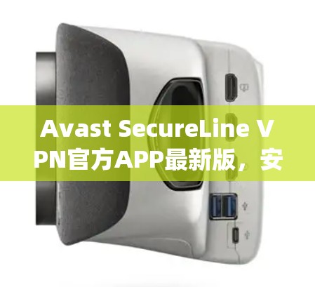 Avast SecureLine VPN官方APP最新版,安全可靠,轻松连接 anywhere Avast SecureLine VPN官方APP最新版,安全可靠,轻松连接 anywhere