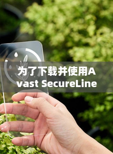 为了下载并使用Avast SecureLine VPN的官方客户端,您可以按照以下步骤操作 为了下载并使用Avast SecureLine VPN的官方客户端,您可以按照以下步骤操作