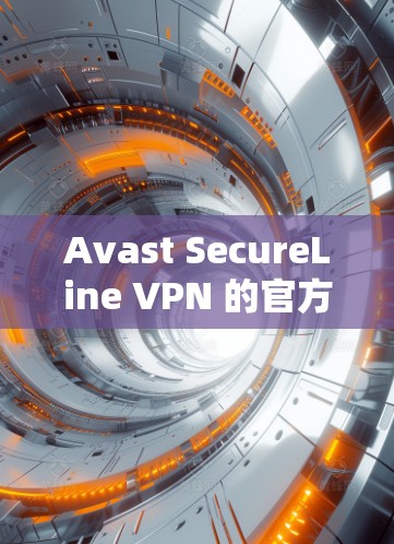 Avast SecureLine VPN 的官方下载地址可以通过以下方式获取 Avast SecureLine VPN 的官方下载地址可以通过以下方式获取