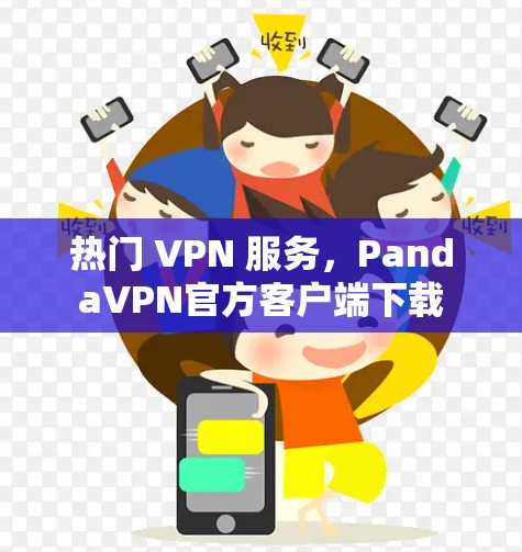 热门 VPN 服务,PandaVPN官方客户端下载 热门 VPN 服务,PandaVPN官方客户端下载