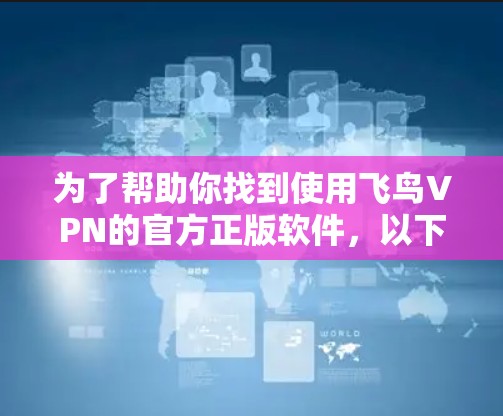 为了帮助你找到使用飞鸟VPN的官方正版软件,以下是一些推荐和步骤 为了帮助你找到使用飞鸟VPN的官方正版软件,以下是一些推荐和步骤
