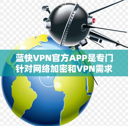 蓝快VPN官方APP是专门针对网络加密和VPN需求设计的,旨在提供安全、高效和便捷的网络访问服务。如果你正在寻找最新的蓝快VPN版本,以下是一些建议和信息 蓝快VPN官方APP是专门针对网络加密和VPN需求设计的,旨在提供安全、高效和便捷的网络访问服务。如果你正在寻找最新的蓝快VPN版本,以下是一些建议和信息