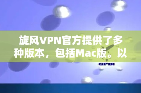 旋风VPN官方提供了多种版本,包括Mac版。以下是获取Mac版VPN下载的步骤 旋风VPN官方提供了多种版本,包括Mac版。以下是获取Mac版VPN下载的步骤