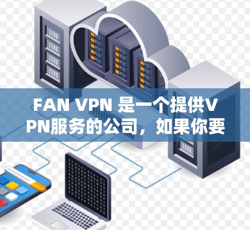 FAN VPN 是一个提供VPN服务的公司,如果你要下载其官方客户端,可以前往其官方网站获取下载链接。以下是步骤 FAN VPN 是一个提供VPN服务的公司,如果你要下载其官方客户端,可以前往其官方网站获取下载链接。以下是步骤