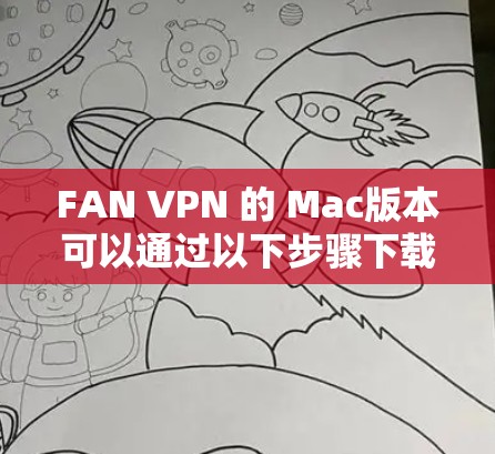 FAN VPN 的 Mac版本可以通过以下步骤下载和安装 FAN VPN 的 Mac版本可以通过以下步骤下载和安装