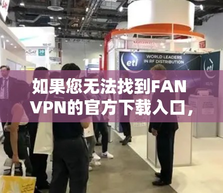 如果您无法找到FAN VPN的官方下载入口,建议您访问第三方VPN网站,如 如果您无法找到FAN VPN的官方下载入口,建议您访问第三方VPN网站,如