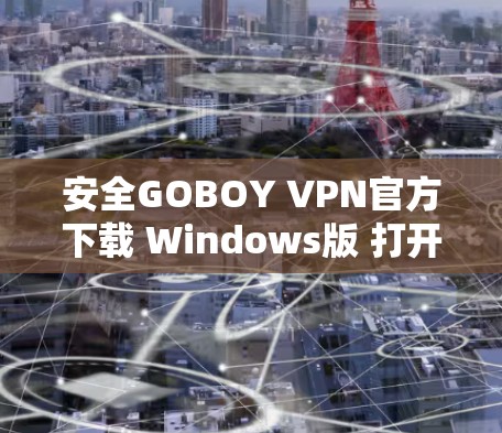 安全GOBOY VPN官方下载 Windows版 打开即可安装 安全GOBOY VPN官方下载 Windows版 打开即可安装