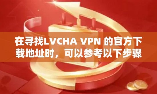 在寻找LVCHA VPN 的官方下载地址时,可以参考以下步骤和建议 在寻找LVCHA VPN 的官方下载地址时,可以参考以下步骤和建议