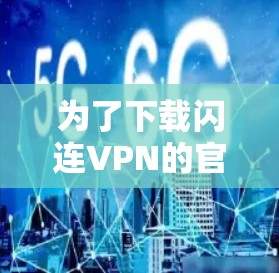 为了下载闪连VPN的官方下载入口,您可以按照以下步骤操作 为了下载闪连VPN的官方下载入口,您可以按照以下步骤操作
