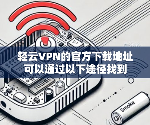 轻云VPN的官方下载地址可以通过以下途径找到 轻云VPN的官方下载地址可以通过以下途径找到